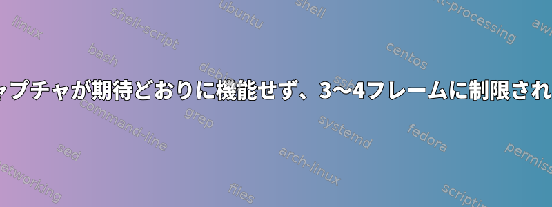 X画面キャプチャが期待どおりに機能せず、3〜4フレームに制限されました。