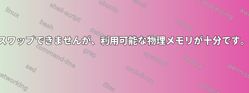 スワップできませんが、利用可能な物理メモリが十分です。