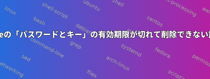 gnomeの「パスワードとキー」の有効期限が切れて削除できない証明書