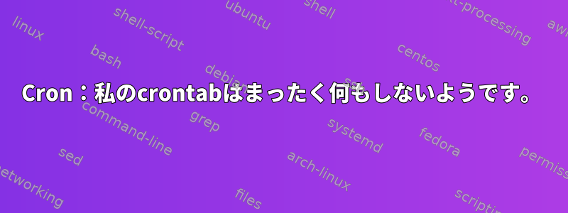 Cron：私のcrontabはまったく何もしないようです。