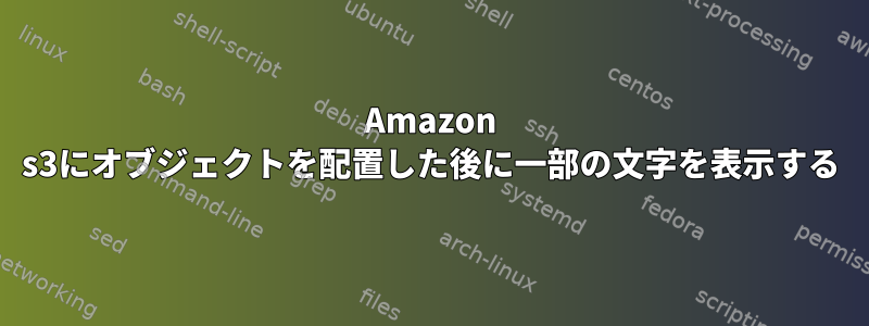 Amazon s3にオブジェクトを配置した後に一部の文字を表示する