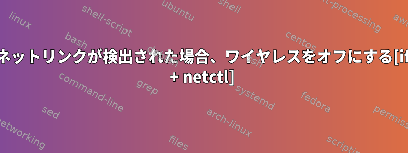 イーサネットリンクが検出された場合、ワイヤレスをオフにする[ifplugd + netctl]