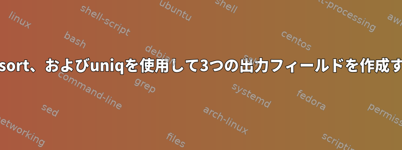 grep、sort、およびuniqを使用して3つの出力フィールドを作成する方法