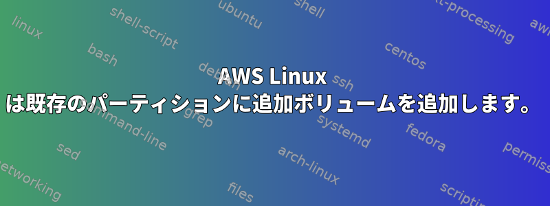 AWS Linux は既存のパーティションに追加ボリュームを追加します。