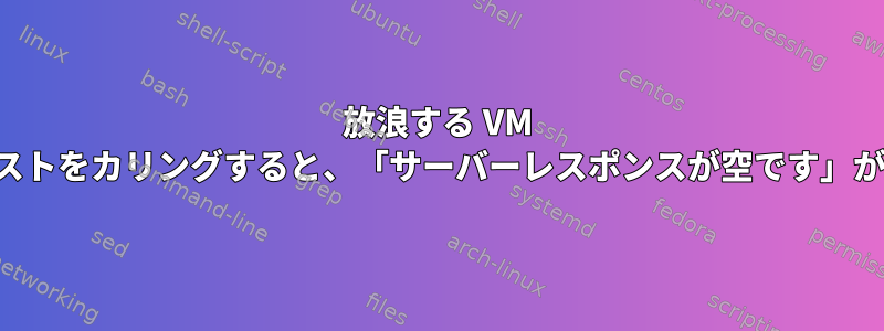 放浪する VM でローカルホストをカリングすると、「サーバーレスポンスが空です」が発生します。