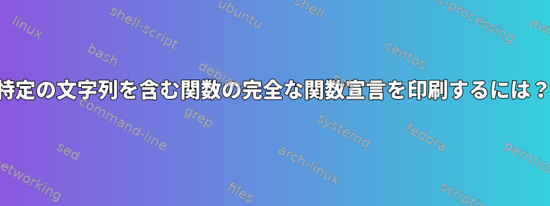 特定の文字列を含む関数の完全な関数宣言を印刷するには？