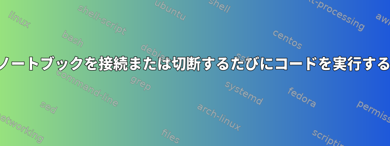 ノートブックを接続または切断するたびにコードを実行する