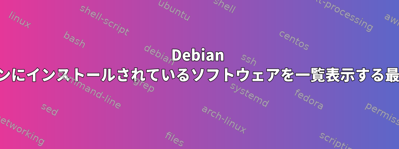 Debian ベースのディストリビューションにインストールされているソフトウェアを一覧表示する最も信頼できる方法は何ですか。