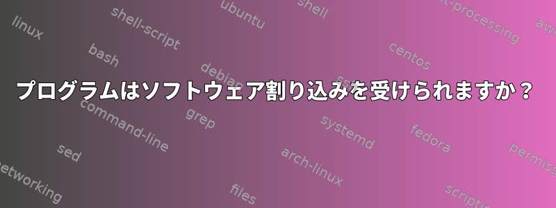 プログラムはソフトウェア割り込みを受けられますか？