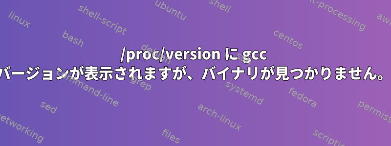 /proc/version に gcc バージョンが表示されますが、バイナリが見つかりません。