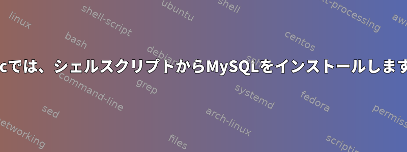 Macでは、シェルスクリプトからMySQLをインストールします。