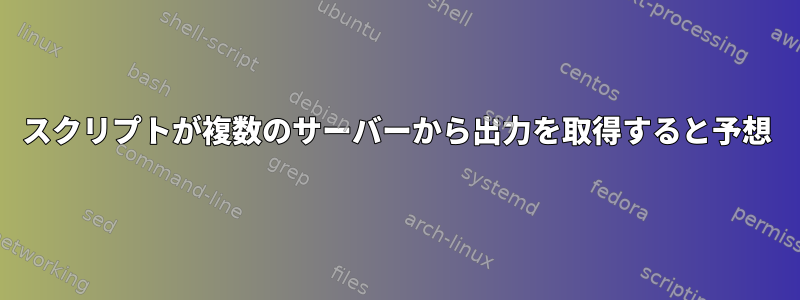 スクリプトが複数のサーバーから出力を取得すると予想