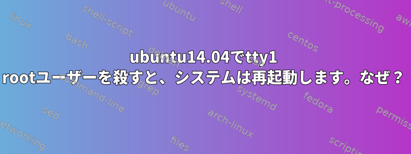 ubuntu14.04でtty1 rootユーザーを殺すと、システムは再起動します。なぜ？