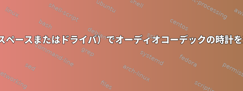 Linux（ユーザースペースまたはドライバ）でオーディオコーデックの時計を変更できますか？