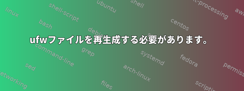 ufwファイルを再生成する必要があります。