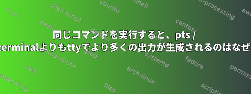 同じコマンドを実行すると、pts / gnome-terminalよりもttyでより多くの出力が生成されるのはなぜですか？