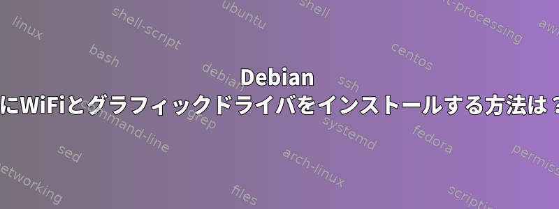 Debian 9にWiFiとグラフィックドライバをインストールする方法は？