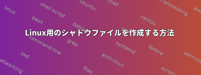 Linux用のシャドウファイルを作成する方法