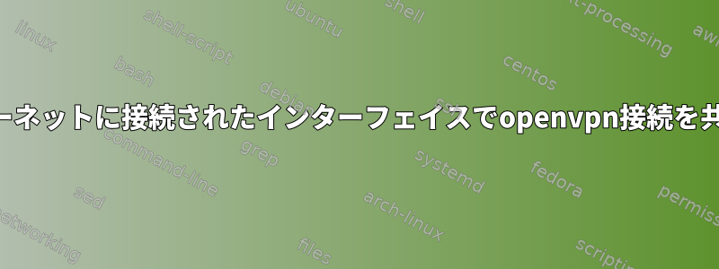 インターネットに接続されたインターフェイスでopenvpn接続を共有する