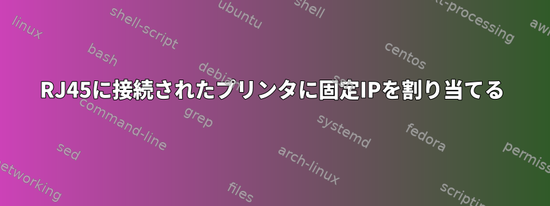 RJ45に接続されたプリンタに固定IPを割り当てる