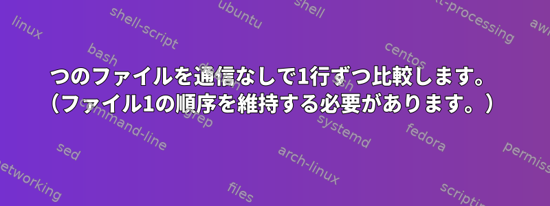 2つのファイルを通信なしで1行ずつ比較します。 （ファイル1の順序を維持する必要があります。）