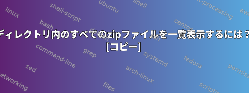 ディレクトリ内のすべてのzipファイルを一覧表示するには？ [コピー]