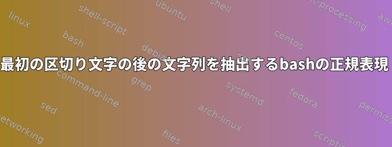 最初の区切り文字の後の文字列を抽出するbashの正規表現