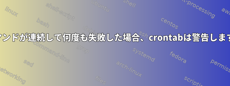 コマンドが連続して何度も失敗した場合、crontabは警告します。