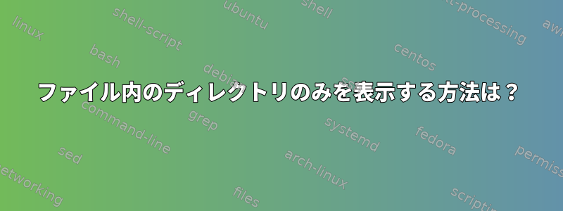 ファイル内のディレクトリのみを表示する方法は？