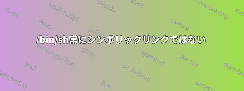 /bin/sh常にシンボリックリンクではない