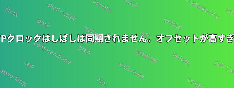 NTPクロックはしばしば同期されません。オフセットが高すぎる