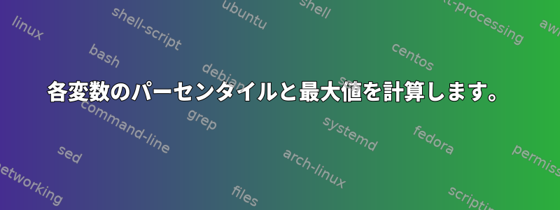 各変数のパーセンタイルと最大値を計算します。