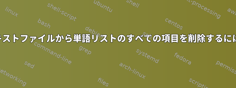 テキストファイルから単語リストのすべての項目を削除するには？