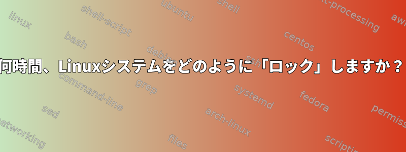 何時間、Linuxシステムをどのように「ロック」しますか？