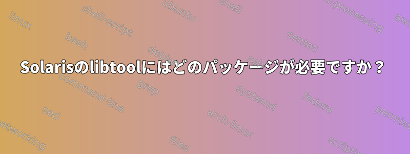 Solarisのlibtoolにはどのパッケージが必要ですか？