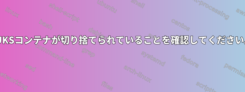 LUKSコンテナが切り捨てられていることを確認してください。