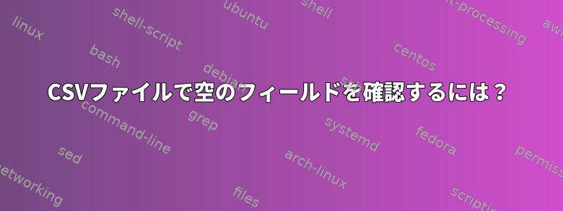 CSVファイルで空のフィールドを確認するには？