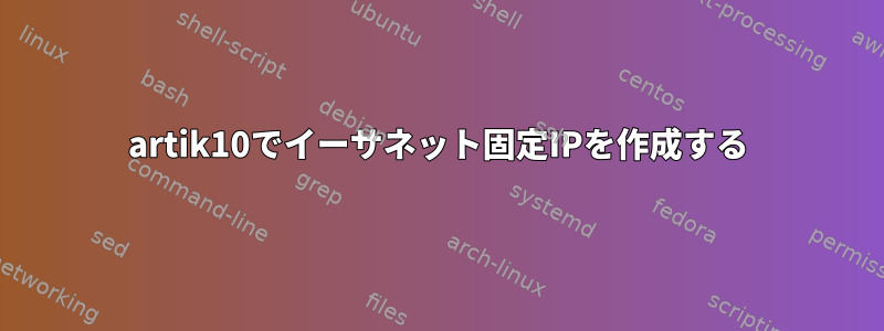 artik10でイーサネット固定IPを作成する