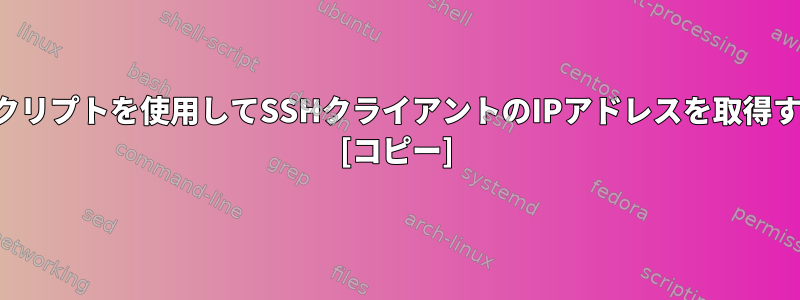 シェルスクリプトを使用してSSHクライアントのIPアドレスを取得するには？ [コピー]