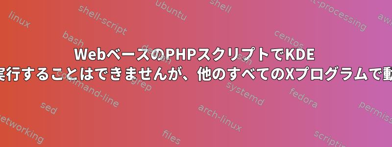 WebベースのPHPスクリプトでKDE Dolphinを実行することはできませんが、他のすべてのXプログラムで動作します。