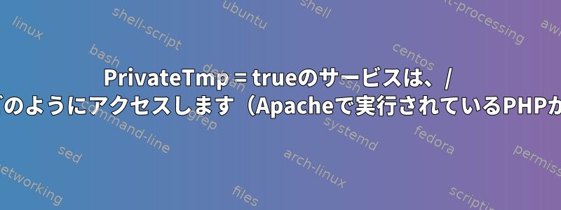 PrivateTmp = trueのサービスは、/ tmpディレクトリのUnixソケットにどのようにアクセスします（Apacheで実行されているPHPからTorqueジョブを送信するなど）。