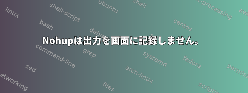 Nohupは出力を画面に記録しません。