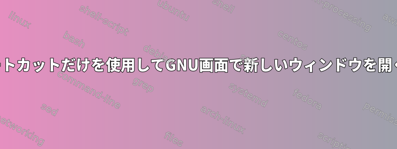 1つのショートカットだけを使用してGNU画面で新しいウィンドウを開く方法は？