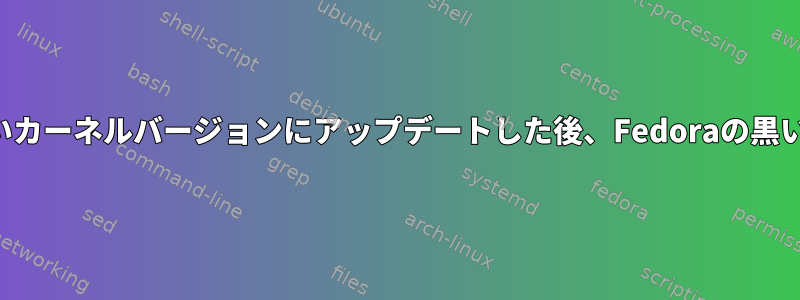 新しいカーネルバージョンにアップデートした後、Fedoraの黒い画面