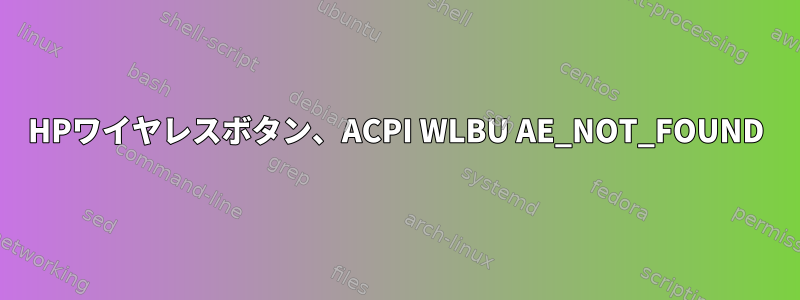 HPワイヤレスボタン、ACPI WLBU AE_NOT_FOUND