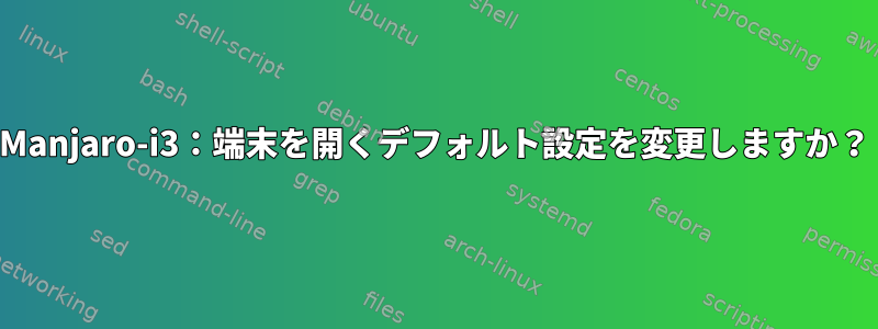 Manjaro-i3：端末を開くデフォルト設定を変更しますか？