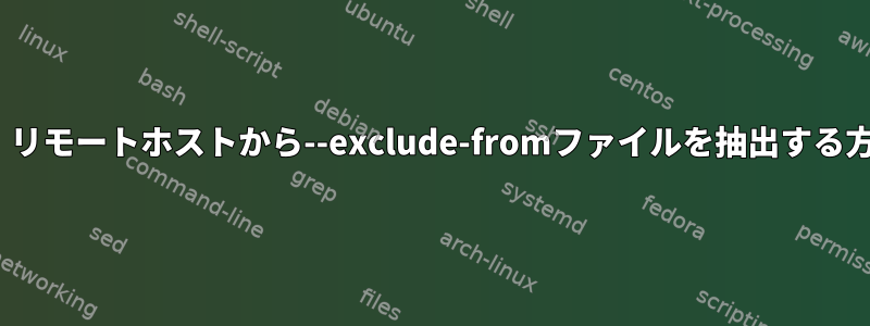 rsync：リモートホストから--exclude-fromファイルを抽出する方法は？