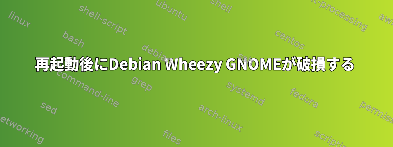 再起動後にDebian Wheezy GNOMEが破損する