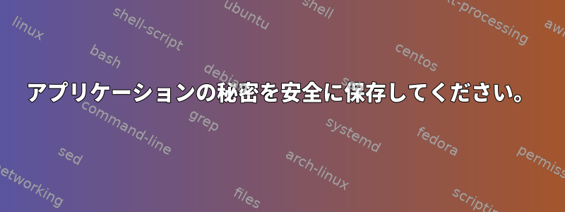 アプリケーションの秘密を安全に保存してください。