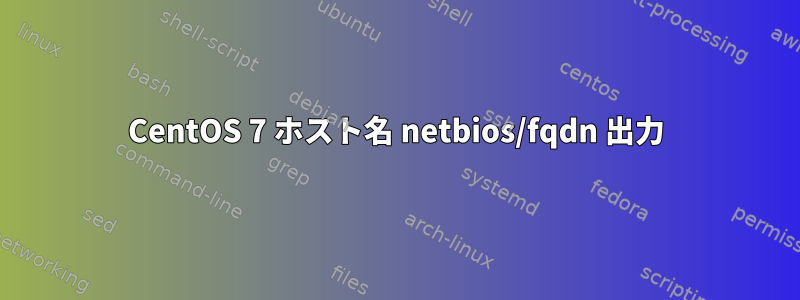 CentOS 7 ホスト名 netbios/fqdn 出力